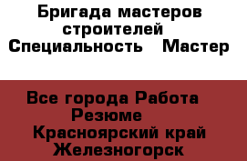 Бригада мастеров строителей › Специальность ­ Мастер - Все города Работа » Резюме   . Красноярский край,Железногорск г.